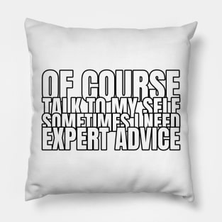 Of Course Talk To Myself, I Sometimes Need Expert Advice Pillow