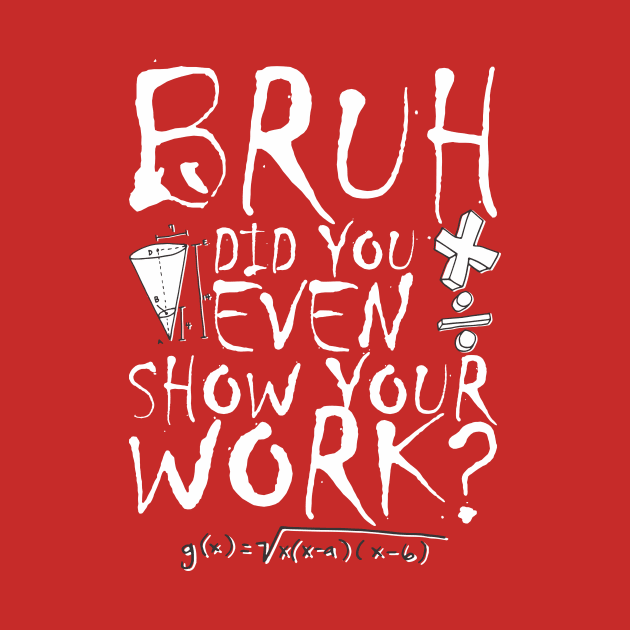 Did you even show your work bro? by Crazy Collective