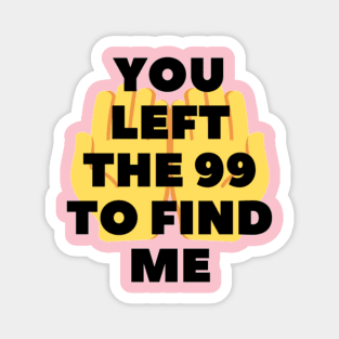 You left the 99 to find me Magnet