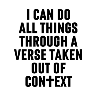 I Can Do All Things Through A Verse Taken Out Of Context T-Shirt