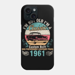 I'm Not Old I'm A Classic Custom Built High Performance Legendary Power 1961 Birthday 61 Years Old Phone Case