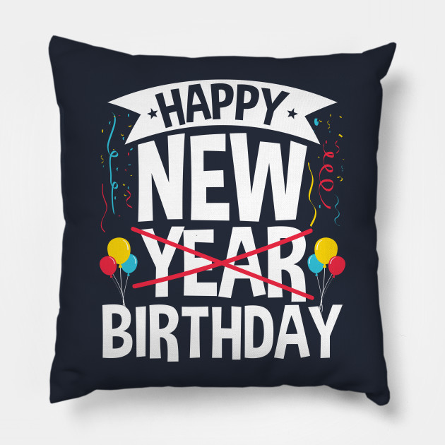 Happy New Birthday Born On New Year's Day - Birthday New Years - Pillow |  TeePublic AU