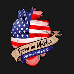 Born in Mexico, American at Heart T-Shirt