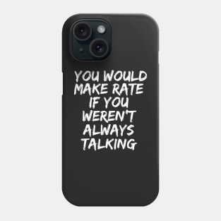 you would make rate if you weren't always talking Phone Case