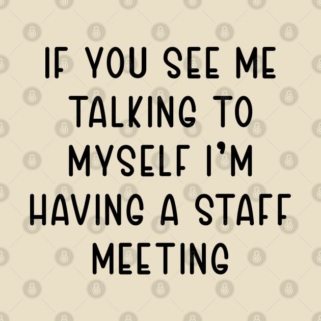 If You See Me Talking to Myself I'm Having a Staff Meeting by TIHONA