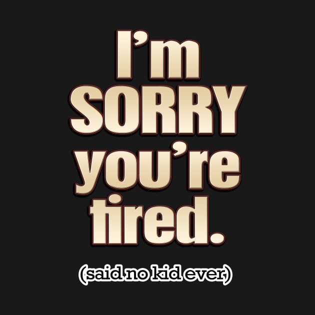 I'm Sorry You're Tired (said no kid ever) by Jaime Buckley