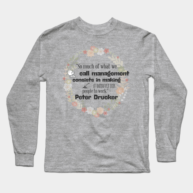 So Much Of What We Call Management Consists In Making It Difficult For People To Work Peter Drucker Icon Long Sleeve T Shirt Teepublic