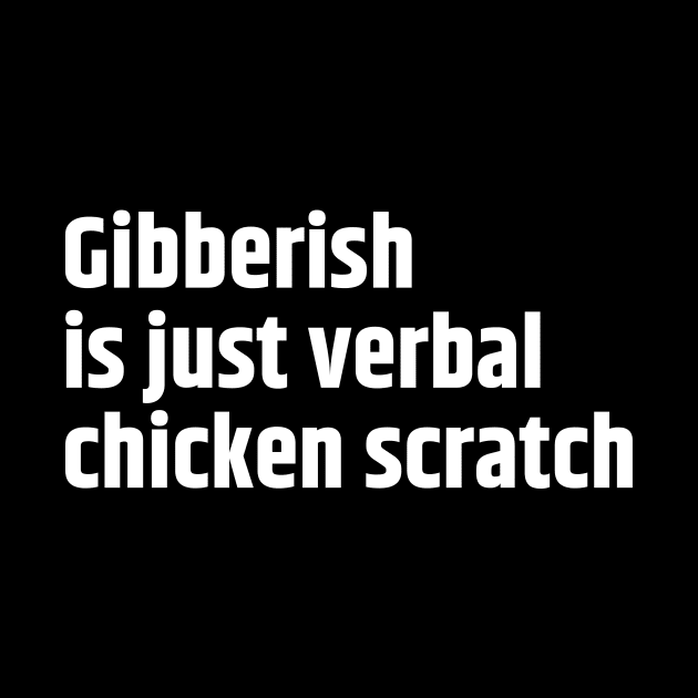 Gibberish is just verbal chicken scratch by Motivational_Apparel