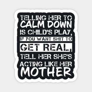 Telling Her To Calm Down Is Childs Play If You Want Shit To Get Real Tell Her Shes Acting Like Her Mother Magnet