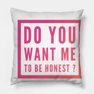 Do you want me to be honest ? Pillow