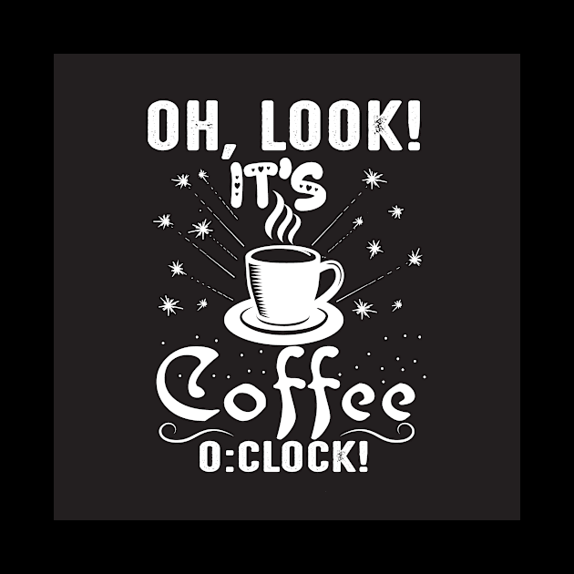 Oh, Look its Coffee O'Clock Funny Coffee Lover by ThreadSupreme