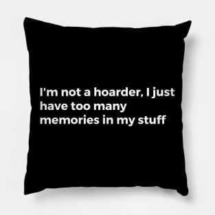 I'm not a hoarder, I just have too many memories in my stuff Pillow