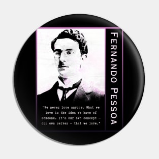 Fernando Pessoa quote: We never love anyone. What we love is the idea we have of someone. It's our own concept - our own selves - that we love. Pin