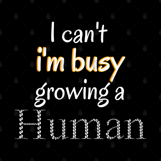 I Can't I'm Busy Growing A Human by Ezzkouch