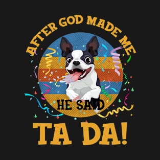 After God Made Me He Said Tada Boston Terriers T-Shirt