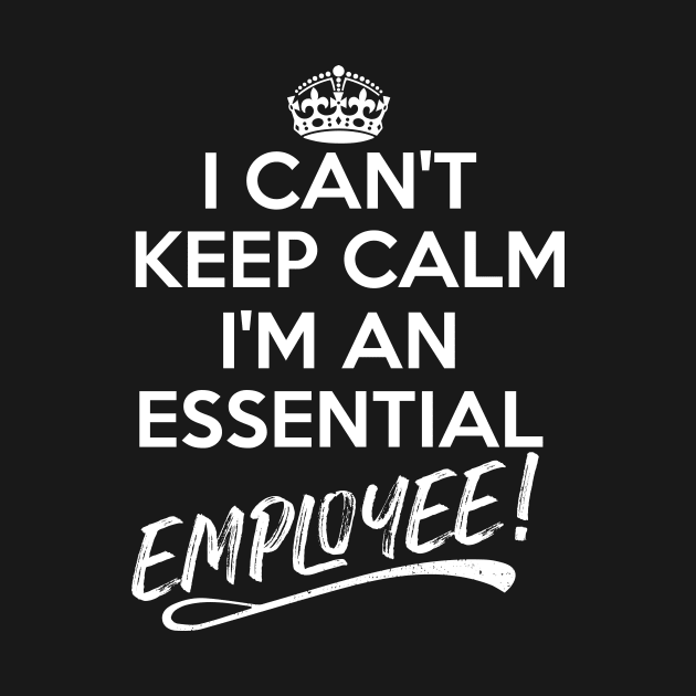 I Can't Keep Calm I Am An Essential Employee by Fusion Designs