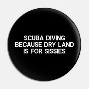 Scuba Diving Because Dry Land is for Sissies Pin