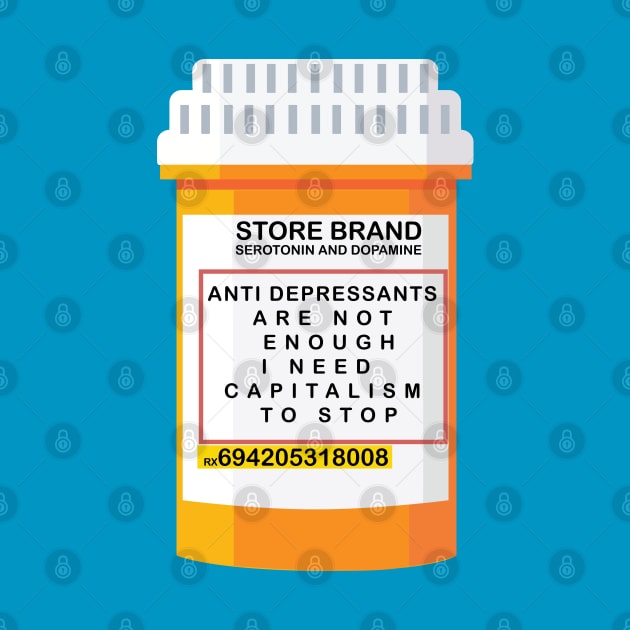 ANTI DEPRESSANTS ARE NOT ENOUGH I NEED CAPITALISM TO STOP by remerasnerds