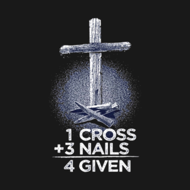 1 Cross 3 Nails 4 Given Christian T Shirt 1 Cross 3 Nails 4