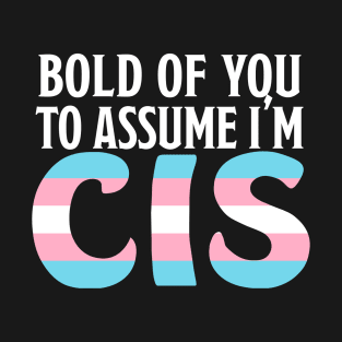 Bold of You To assume I'm Cis T-Shirt