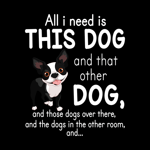 All I Need Is This Boston Terrier Dog And That Other Dog And These Dogs Over There Dogs In The Room by favoritetien16