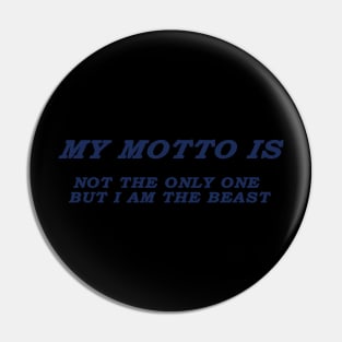 MY MOTTO IS NOT THE ONLY ONE BUT I AM THE BEAST Pin