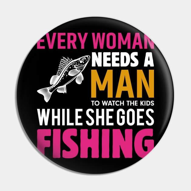 Every Woman Needs a Man to Watch the Kids when She Goes Fishing Fish - Fishing Pin by fromherotozero