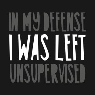 In My Defense I Was Left Unsupervised T-Shirt