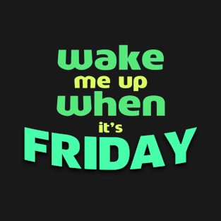 Wake Me Up When It’s Friday T-Shirt