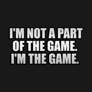 I'm not a part of the game I'm the game T-Shirt