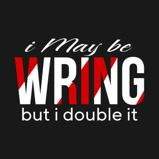 I may be wring but i double it T-Shirt