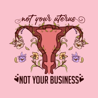 Not Your Uterus, NOT YOUR BUSINESS T-Shirt