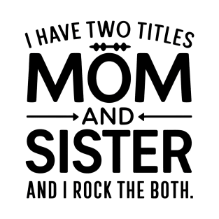 i have tow titles mom and sister and i rock them both T-Shirt