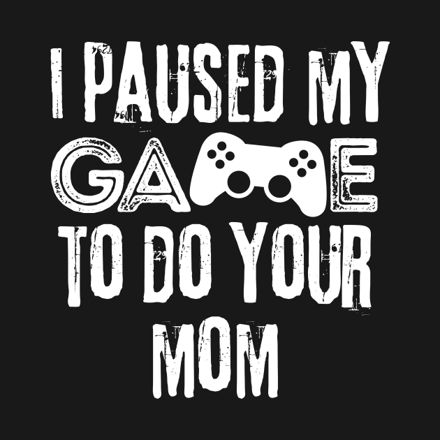 Paused My Game To Do Your Mom by Teewyld