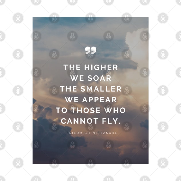 Friedrich Nietzsche Quote - The higher we soar the smaller we appear to those who cannot fly. by Everyday Inspiration