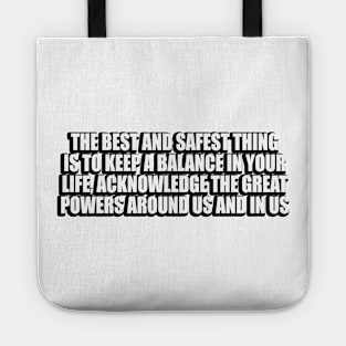 The best and safest thing is to keep a balance in your life Tote