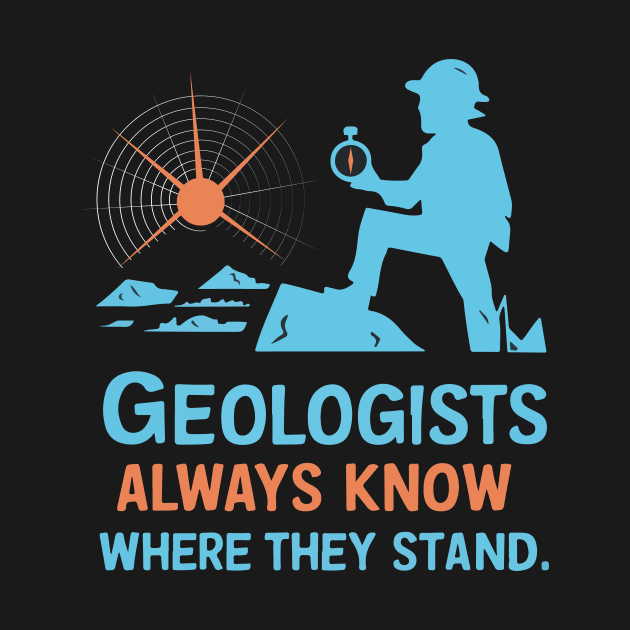 Geologists always know where they stand Funny Gifts by GrafiqueDynasty