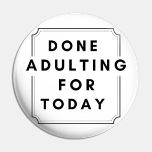 Done Adulting For Today (Black) Pin