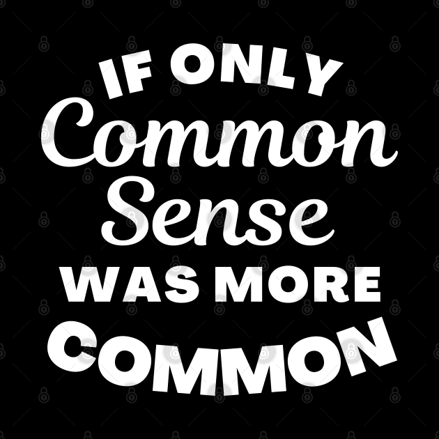 If Only Common Sense Was More Common. Funny Saying. by That Cheeky Tee