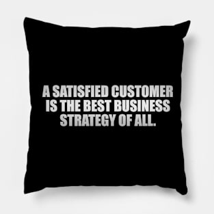 A satisfied customer is the best business strategy of all Pillow