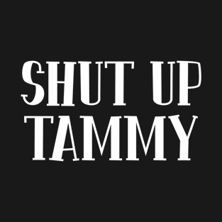 Shut Up Tammy T-Shirt