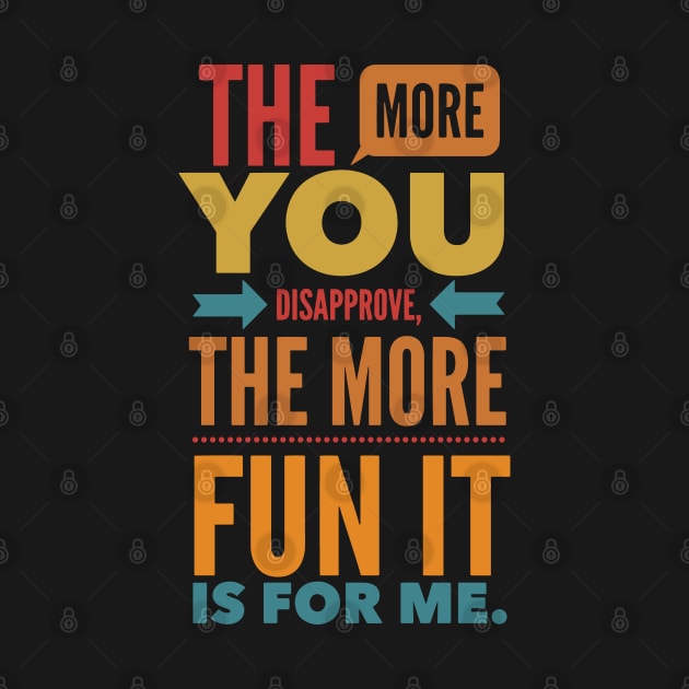 The more you Disapprove, the more Fun it is for Me. by Graphic Duster