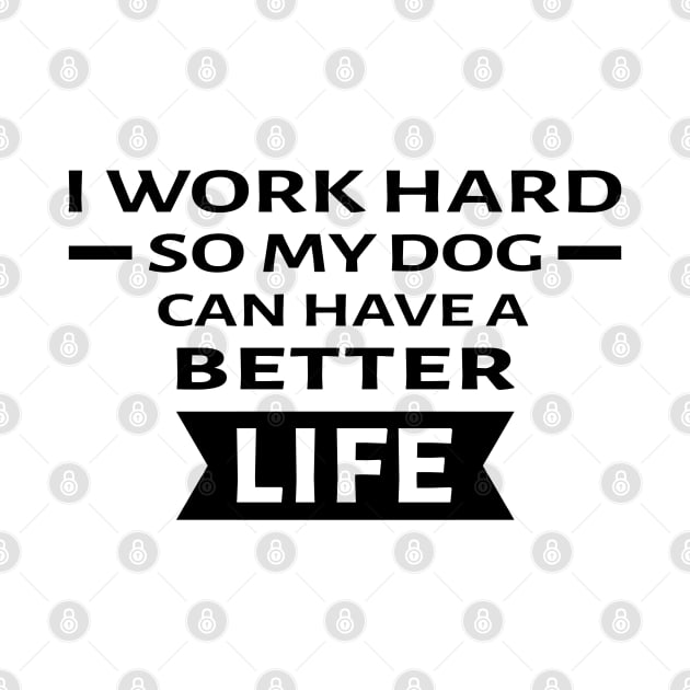 I Work Hard So My Dog Can Have a Better Life - Funny Quote by DesignWood Atelier