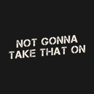 Not gonna take that on Funny Sayings T-Shirt