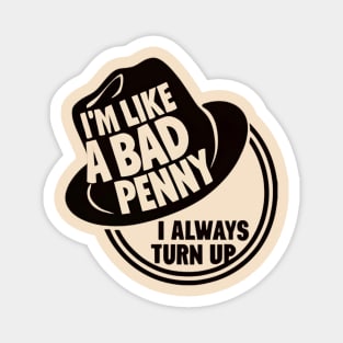 I'm Like a Bad Penny - I Always Turn Up Magnet