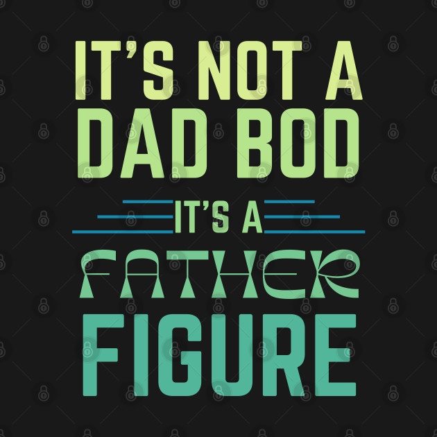 Disover IT’S NOT A DAD BOD IT’S A FATHER FIGURE Gift Ideas - Its Not A Dad Bod Its A Father Figure - T-Shirt