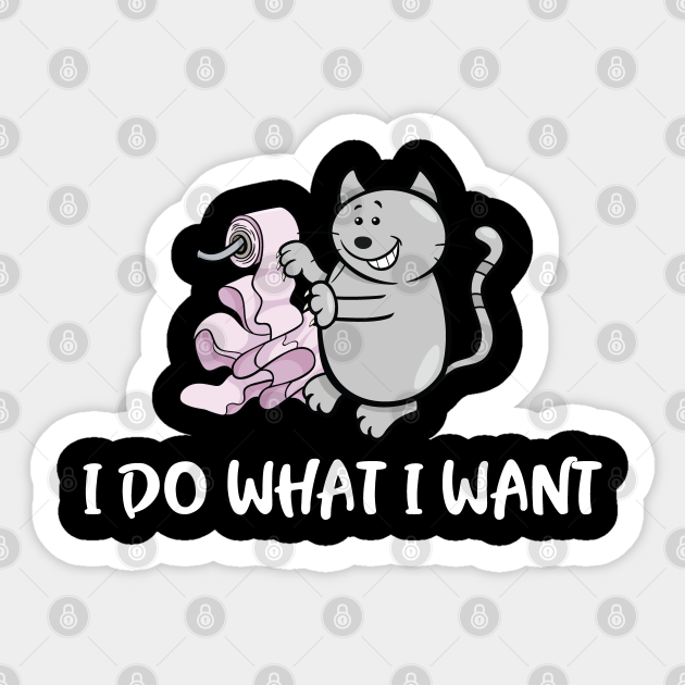 I Do What I Want Cute Funny Cat Meme I Do What I Want Sticker Teepublic