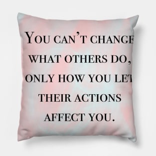 Inspirational Quote- You Can't Changes What Others Do, Only How You Let Their Actions Affect You Pillow