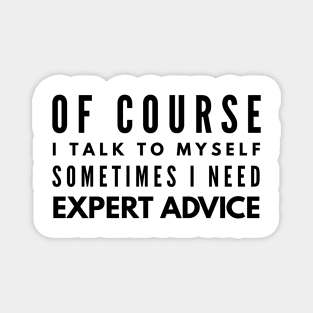 Of Course I Talk To Myself Sometimes I Need Expert Advice - Funny Sayings Magnet