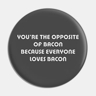 You're the opposite of Bacon Pin